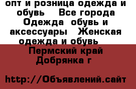  опт и розница одежда и обувь  - Все города Одежда, обувь и аксессуары » Женская одежда и обувь   . Пермский край,Добрянка г.